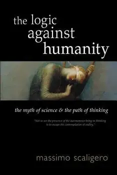 The Logic Against Humanity: The Myth of Science and the Path of Thinking, Paperback/Massimo Scaligero