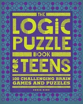 The Logic Puzzle Book for Teens: 100 Challenging Brain Games and Puzzles, Paperback/Chris King