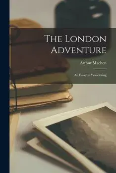 The London Adventure; an Essay in Wandering, Paperback/Arthur 1863-1947 Machen