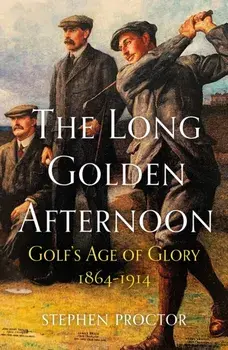 The Long Golden Afternoon. Golf's Age of Glory, 1864-1914, New in Paperback, Paperback/Stephen Proctor
