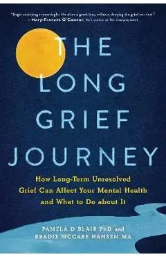 The Long Grief Journey: How Long-Term Unresolved Grief Can Affect Your Mental Health and What to Do about It - Pamela Blair