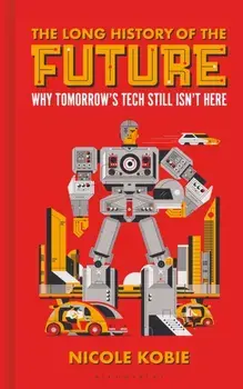 The Long History of the Future. Why tomorrow's technology still isn't here, Hardback/Nicole Kobie