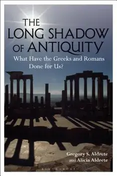 The Long Shadow of Antiquity: What Have the Greeks and Romans Done for Us?, Paperback/Gregory S. Aldrete