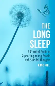 The Long Sleep. A Practical Guide to Supporting Young People with Suicidal Thoughts, Paperback/Kate Hill