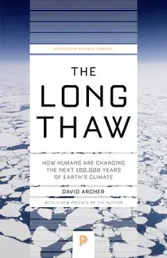The Long Thaw: How Humans Are Changing the Next 100,000 Years of Earth's Climate - David Archer