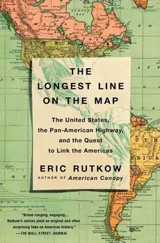 The Longest Line on the Map: The United States, the Pan-American Highway, and the Quest to Link the Americas/Eric Rutkow