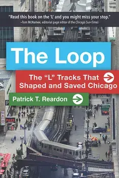 The Loop: The "l" Tracks That Shaped and Saved Chicago, Paperback/Patrick T. Reardon