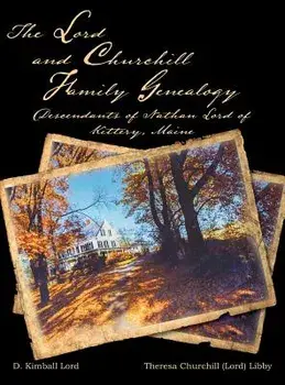 The Lord and Churchill Family Genealogy: Descendants of Nathan Lord of Kittery, Maine, Hardcover/D. Kimball Lord