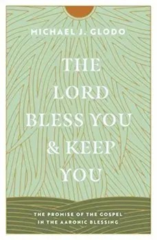 The Lord Bless You and Keep You. The Promise of the Gospel in the Aaronic Blessing, Paperback/Michael Glodo
