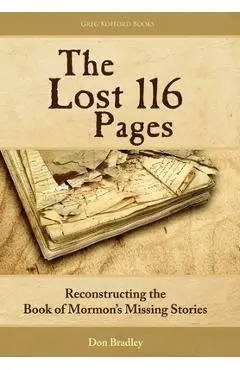 The Lost 116 Pages: Reconstructing the Book of Mormon's Missing Stories - Don Bradley