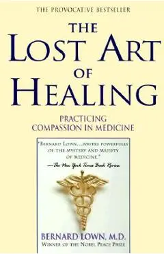 The Lost Art of Healing: Practicing Compassion in Medicine - Bernard Lown