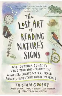 The Lost Art of Reading Nature's Signs: Use Outdoor Clues to Find Your Way, Predict the Weather, Locate Water, Track Animals--And Other Forgotten Skil - Tristan Gooley