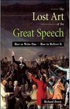 The Lost Art of the Great Speech: How to Write One--How to Deliver It - Richard Dowis