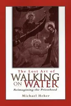 The Lost Art of Walking on Water: Reimagining the Priesthood, Paperback/Michael Heher