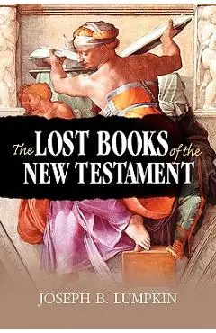 The Lost Books of the New Testament - Joseph B. Lumpkin