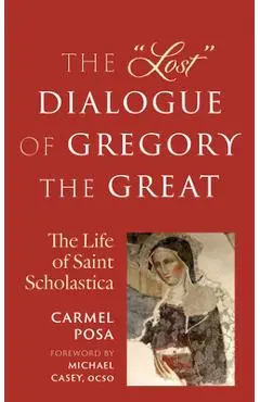 The Lost Dialogue of Gregory the Great: The Life of St. Scholastica - Carmel Posa