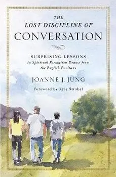 The Lost Discipline of Conversation: Surprising Lessons in Spiritual Formation Drawn from the English Puritans, Paperback/Joanne J. Jung