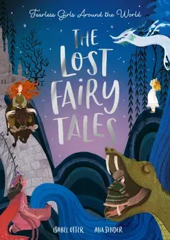 The Lost Fairy Tales. Fearless girls around the world/Isabel Otter