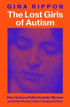 The Lost Girls of Autism. How Science Failed Autistic Women - and the New Research that's Changing the Story, Hardback/Gina Rippon