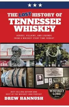 The Lost History of Tennessee Whiskey: Heroes, Villains, and Legends From a Whiskey Story Time Forgot - Drew Hannush