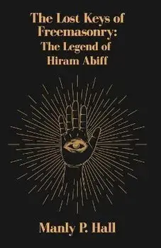 The Lost Keys of Freemasonry: The Legend of Hiram Abiff, Paperback/Manly P Hall