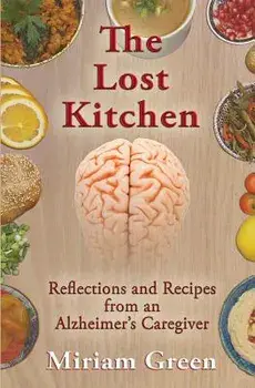 The Lost Kitchen: Reflections and Recipes of an Alzheimer's Caregiver, Paperback/Miriam Green