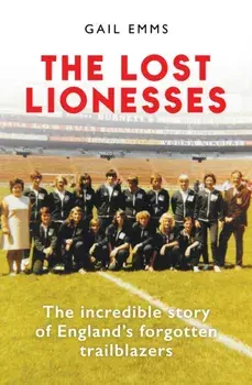 The Lost Lionesses. The incredible story of England’s forgotten trailblazers, Hardback/Gail Emms