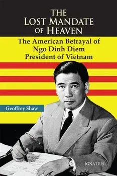 The Lost Mandate of Heaven: The American Betrayal of Ngo Dinh Diem, President of Vietnam, Paperback/Geoffrey D. T. Shaw