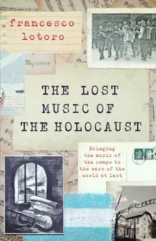 The Lost Music of the Holocaust. Bringing the music of the camps to the ears of the world at last, Hardback/Francesco Lotoro