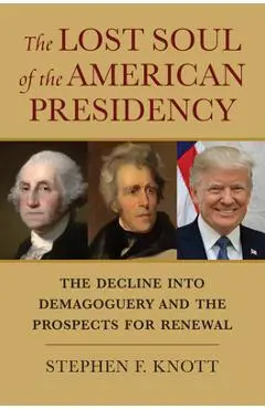 The Lost Soul of the American Presidency: The Decline Into Demagoguery and the Prospects for Renewal - Stephen F. Knott