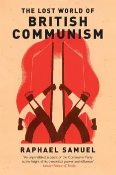 The Lost World of British Communism/Raphael Samuel