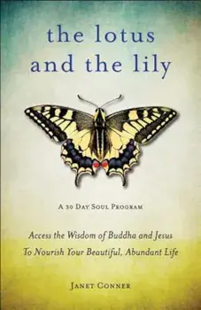 The Lotus and the Lily: Access the Wisdom of Buddha and Jesus to Nourish Your Beautiful, Abundant Life, Paperback/Janet Conner