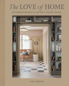 The Love of Home. Interiors for Beauty, Balance, and Belonging, Hardback/Kate Marker
