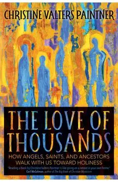 The Love of Thousands: How Angels, Saints, and Ancestors Walk with Us Toward Holiness - Christine Valters Paintner