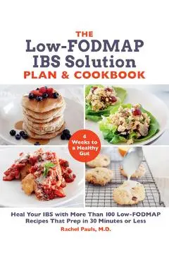 The Low-Fodmap Ibs Solution Plan and Cookbook: Heal Your Ibs with More Than 100 Low-Fodmap Recipes That Prep in 30 Minutes or Less - Rachel Pauls