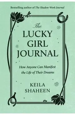 The Lucky Girl Journal: How Anyone Can Manifest the Life of Their Dreams - Keila Shaheen
