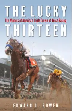The Lucky Thirteen: The Winners of America's Triple Crown of Horse Racing - Edward Bowen