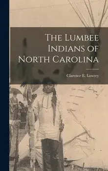 The Lumbee Indians of North Carolina, Hardcover/Clarence E Lowrey