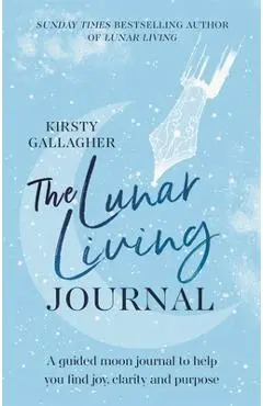 The Lunar Living Journal: A Guided Moon Journal to Help You Find Joy, Clarity and Purpose - Kirsty Gallagher
