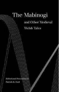 The Mabinogi and Other Medieval Welsh Tales - Patrick K. Ford