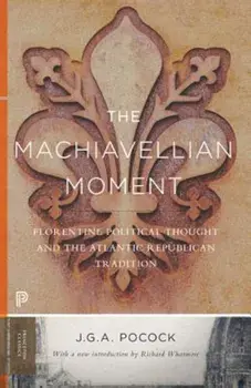 The Machiavellian Moment: Florentine Political Thought and the Atlantic Republican Tradition, Paperback/J. G. a. Pocock