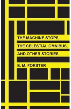 The Machine Stops, The Celestial Omnibus, and Other Stories - E. M. Forster