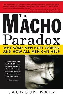 The Macho Paradox: Why Some Men Hurt Women and How All Men Can Help - Jackson Katz