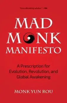 The Mad Monk Manifesto: A Prescription for Evolution, Revolution, and Global Awakening, Paperback/Yun Rou
