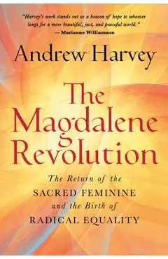The Magdalene Revolution: The Return of the Sacred Feminine and the Birth of Radical Equality - Andrew Harvey