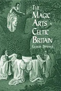 The Magic Arts in Celtic Britain, Paperback/Lewis Spence
