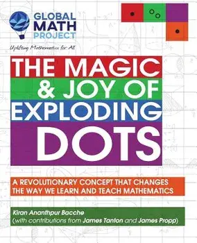 The Magic & Joy of Exploding Dots: A Revolutionary Concept That Changes the Way We Learn and Teach Mathematics, Paperback/Kiran Ananthpur Bacche