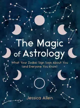 The Magic of Astrology. What Your Zodiac Sign Says About You (and Everyone You Know), Hardback/Jessica (Jessica Allen) Allen