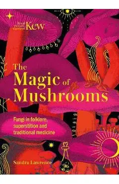 The Magic of Mushrooms: Fungi in Folklore, Science and the Occult - Sandra Lawrence