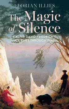 The Magic of Silence. Caspar David Friedrich's Journey Through Time, Hardback/Florian Illies